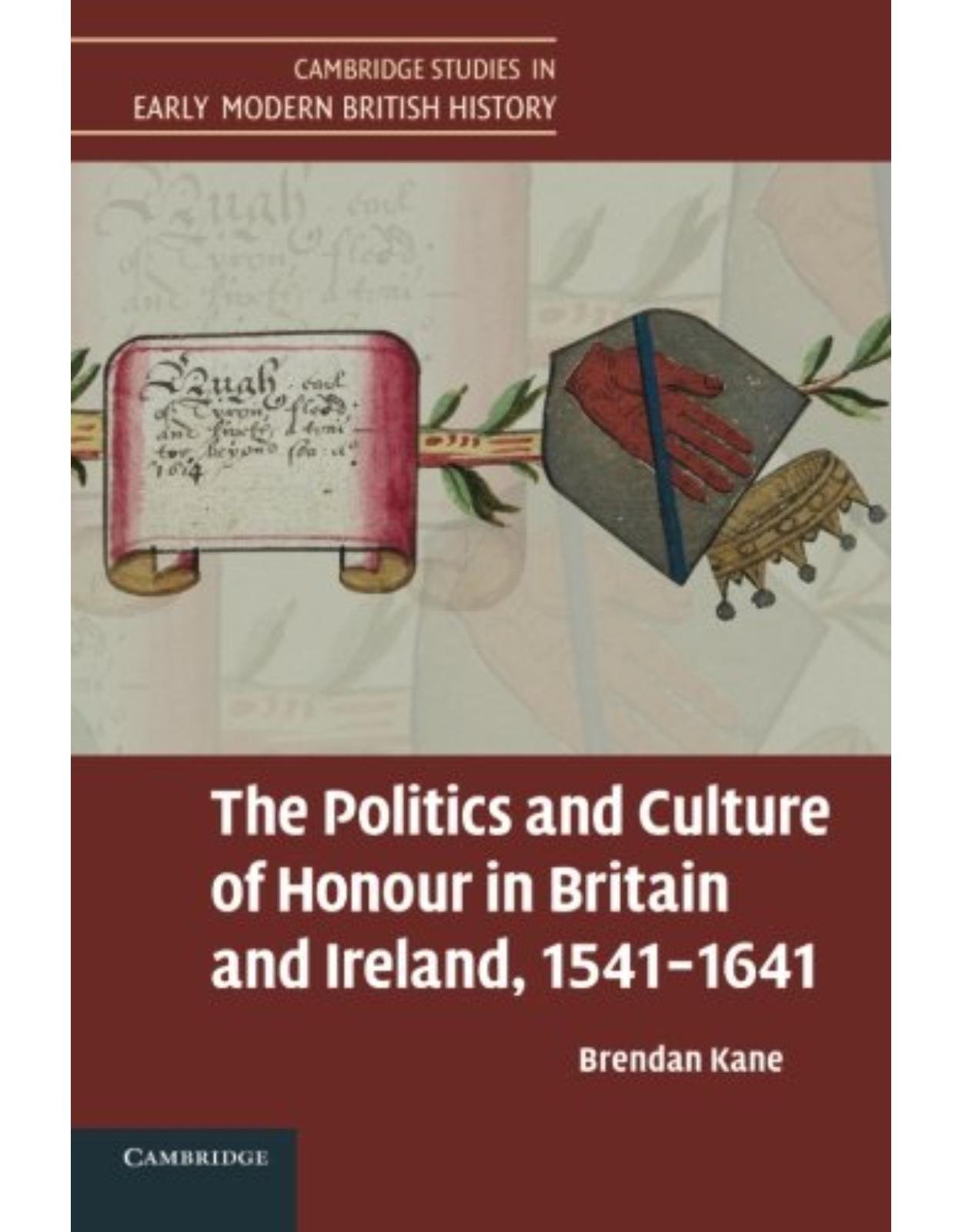 The Politics and Culture of Honour in Britain and Ireland, 1541-1641 (Cambridge Studies in Early Modern British History)