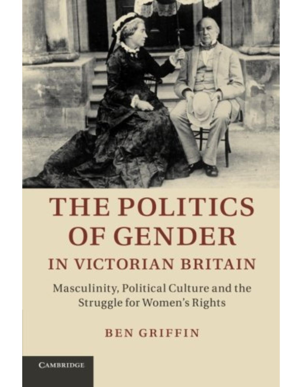 The Politics of Gender in Victorian Britain: Masculinity, Political Culture and the Struggle for Women's Rights