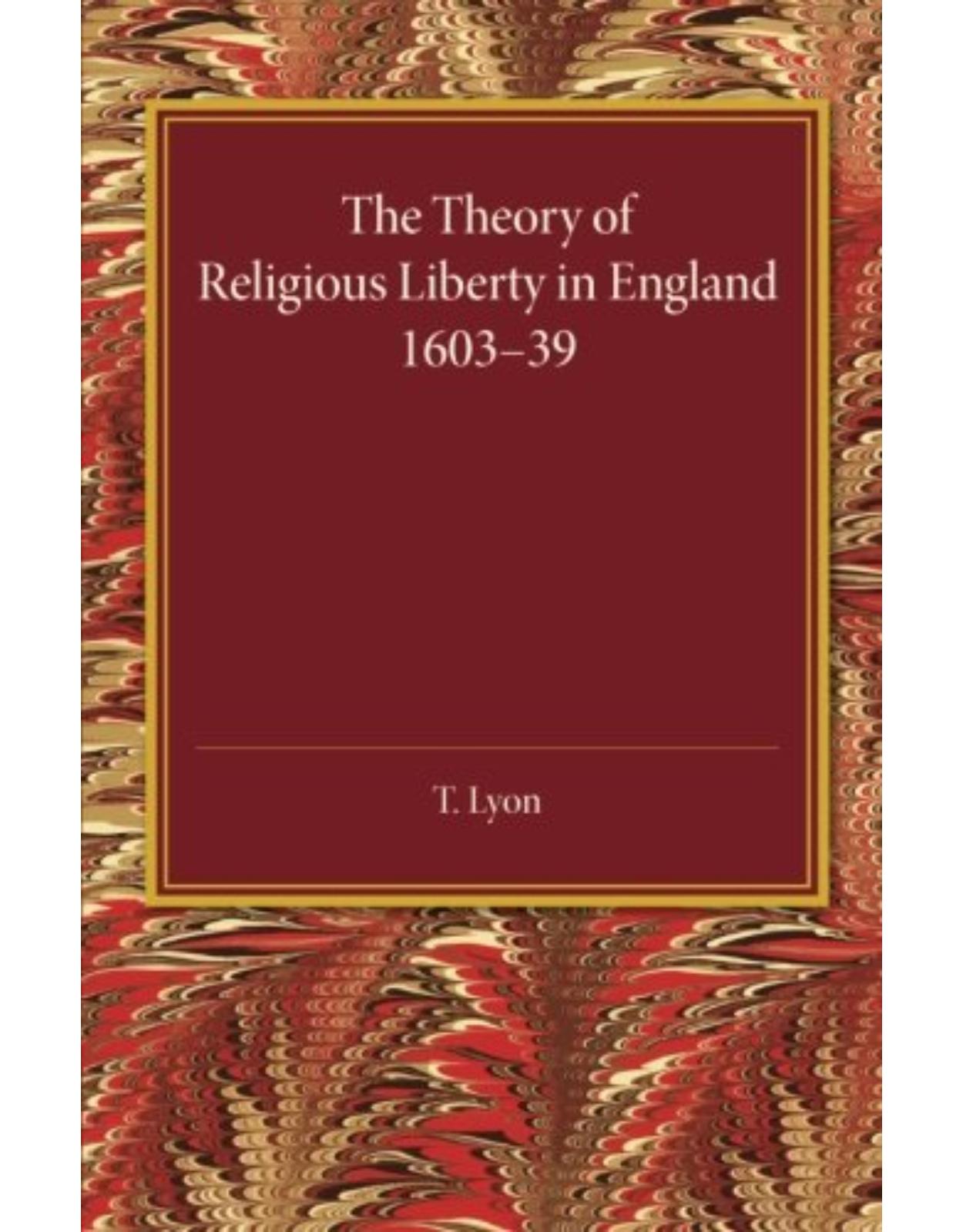 The Theory of Religious Liberty in England 1603-39