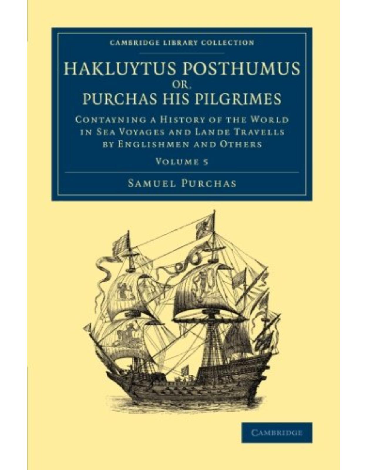 Hakluytus Posthumus or, Purchas his Pilgrimes: Contayning a History of the World in Sea Voyages and Lande Travells by Englishmen and Others (Volume 5)