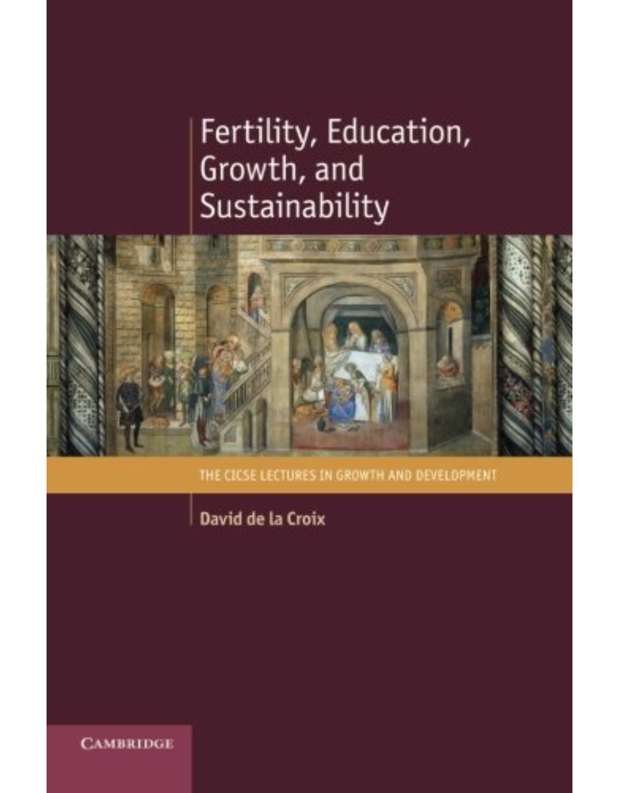 Fertility, Education, Growth, and Sustainability (The CICSE Lectures in Growth and Development)