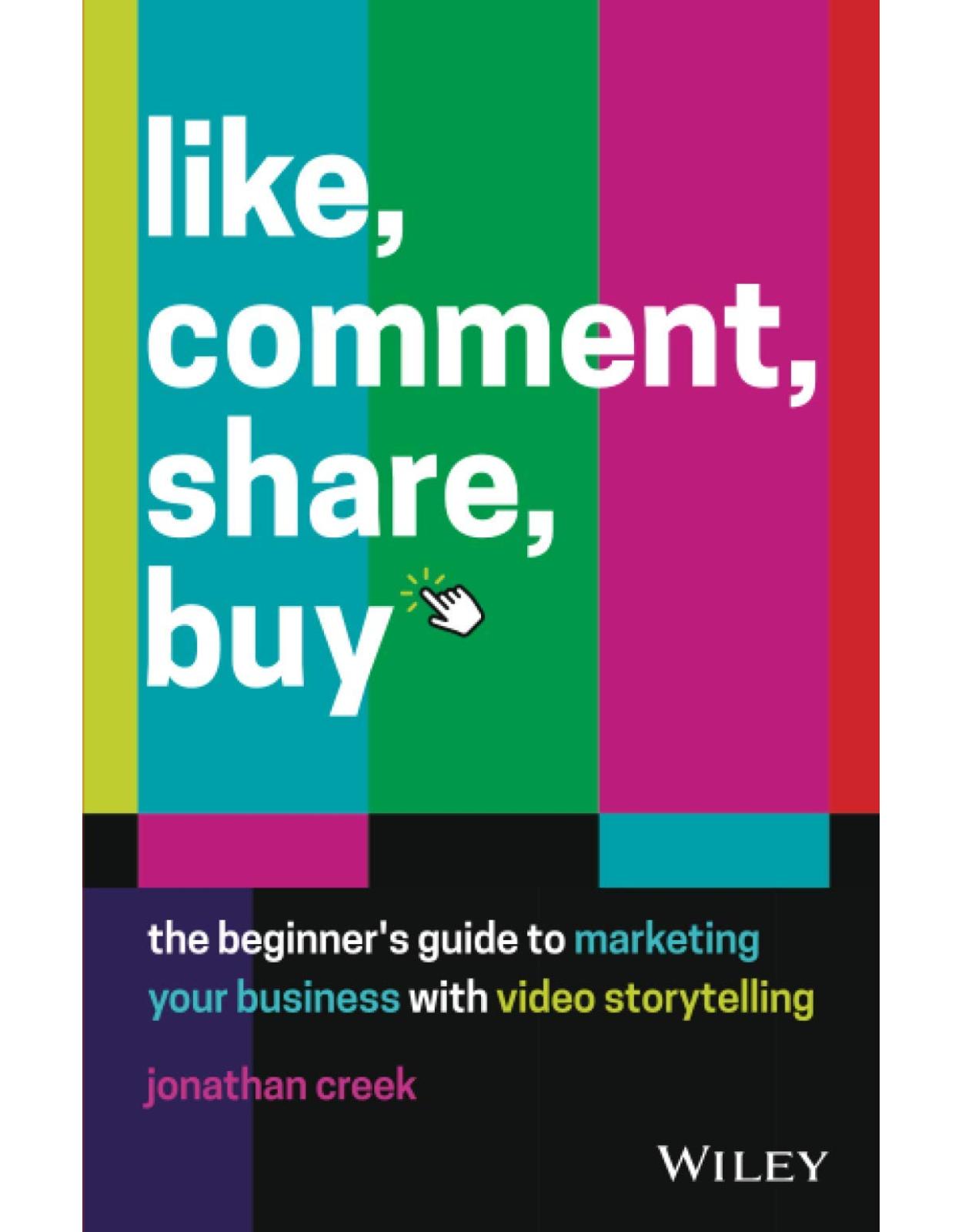 Like, Comment, Share, Buy: The beginner′s guide to marketing your business with video storytelling