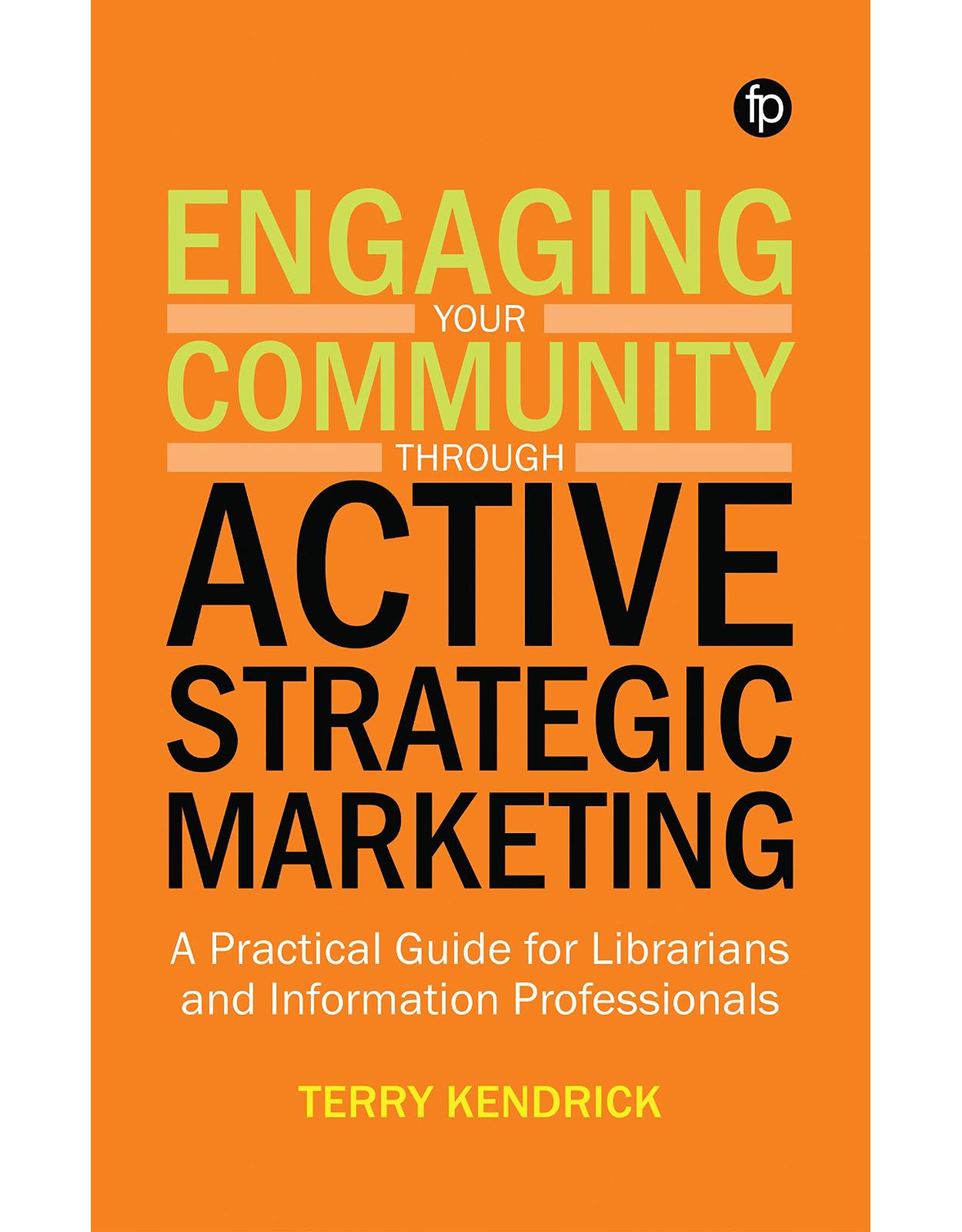 Engaging your Community through Active Strategic Marketing: A practical guide for librarians and information professionals
