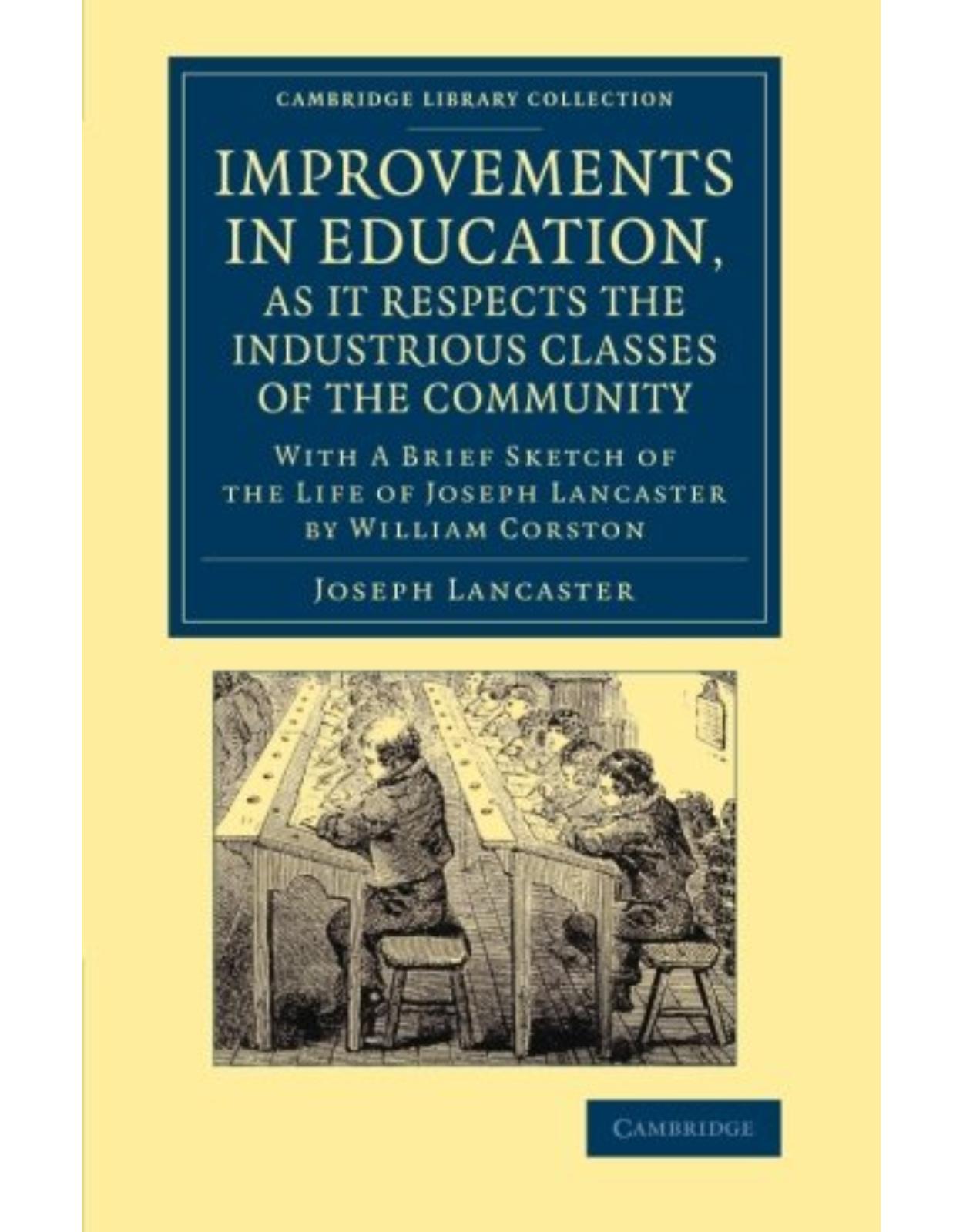 Improvements in Education, as it Respects the Industrious Classes of the Community: With a Brief Sketch of the Life of Joseph Lancaster (Cambridge Library Collection - Education)