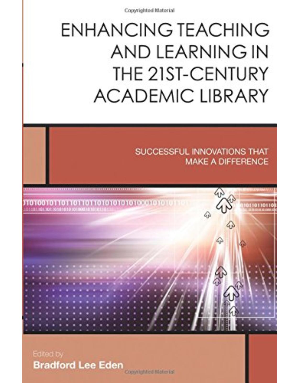 Enhancing Teaching and Learning in the 21st-Century Academic Library  Successful Innovations That Make a Difference