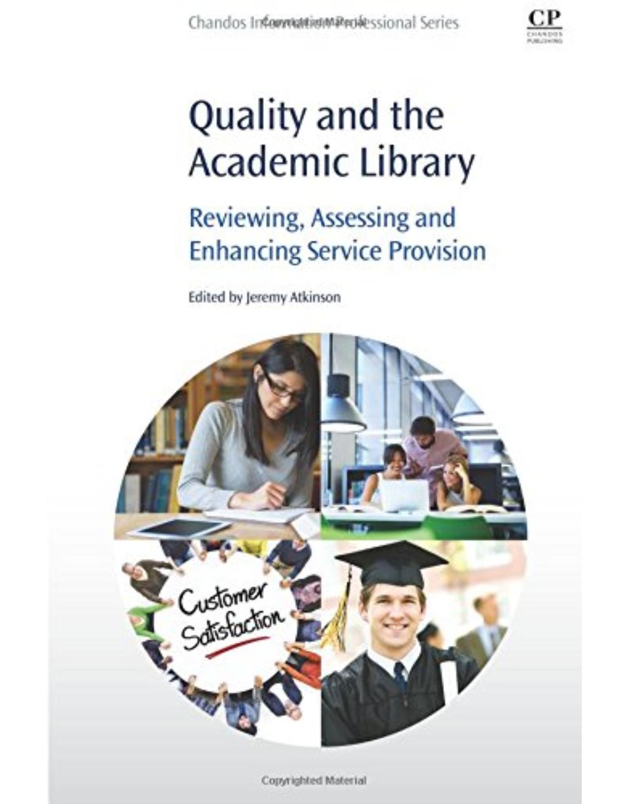 Quality and the Academic Library   Reviewing, Assessing and Enhancing Service Provision   By Jeremy Atkinson