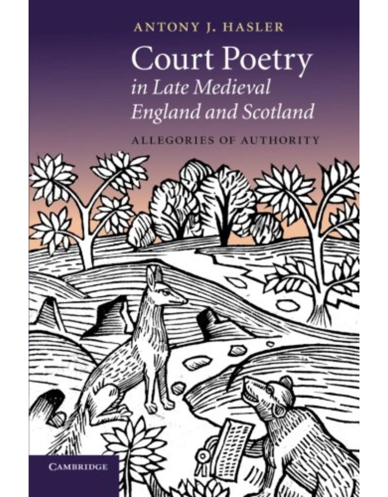 Court Poetry in Late Medieval England and Scotland: Allegories of Authority (Cambridge Studies in Medieval Literature)