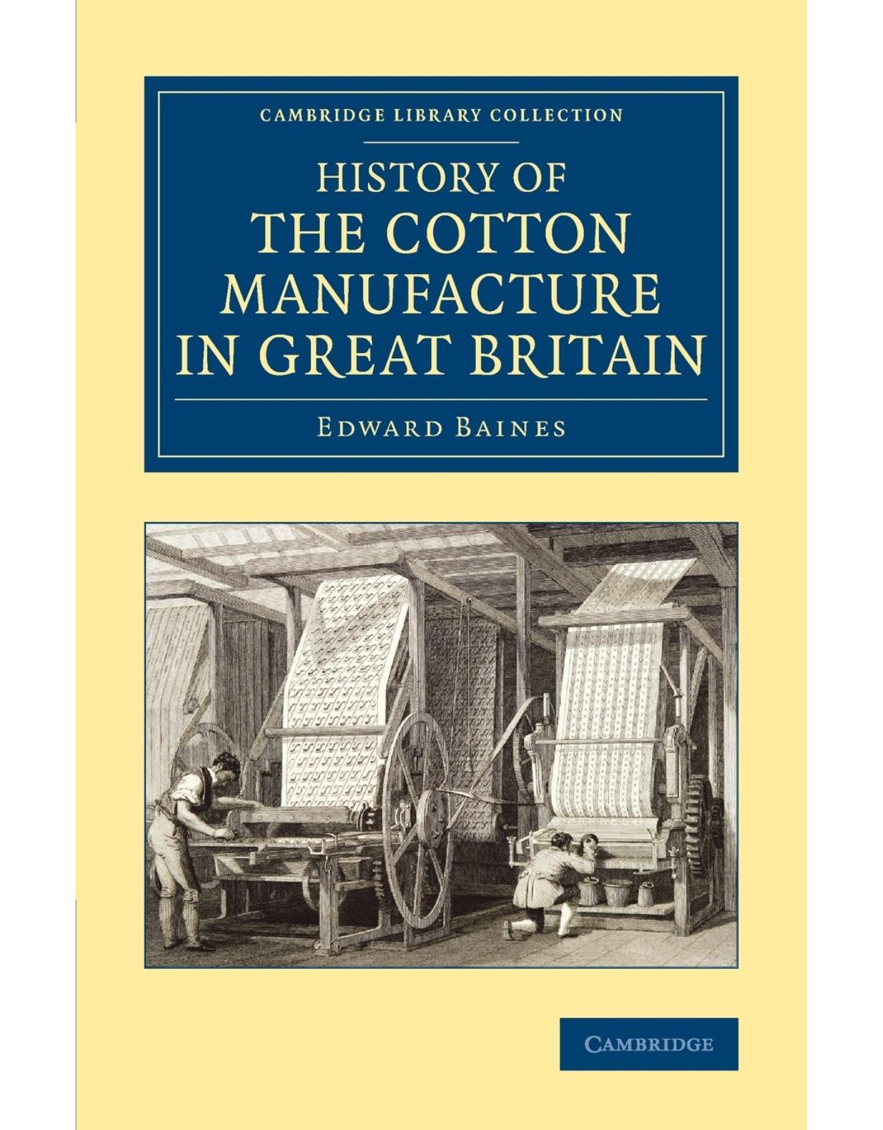 History of the Cotton Manufacture in Great Britain: With a Notice of its Early History in the East, and in All the Quarters of the Globe (Cambridge Library Collection - Technology)