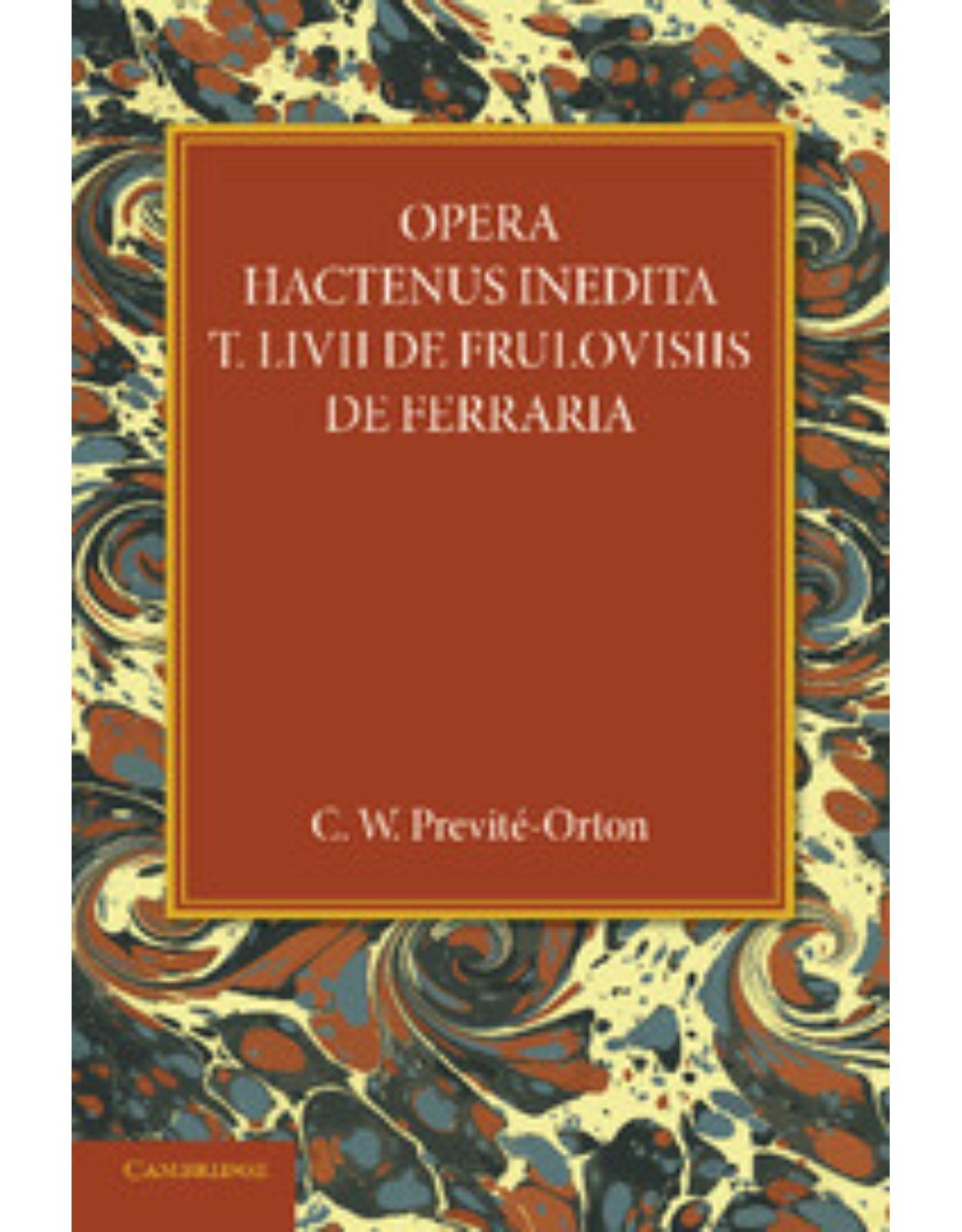 Opera Hactenus Inedita T. Livii de Frulovisiis de Ferraria