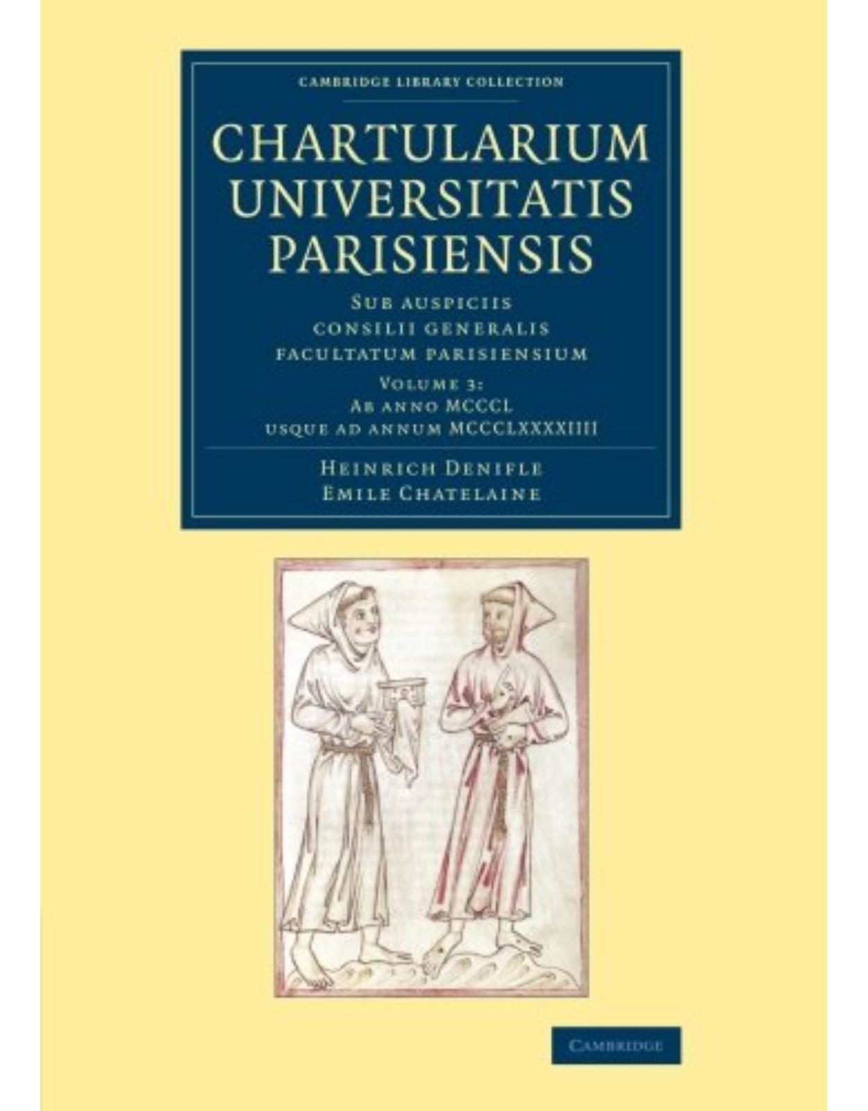 Chartularium Universitatis Parisiensis: Volume 3, Ab anno MCCCL usque ad annum MCCCLXXXXIIII: Sub auspiciis consilii generalis facultatum parisiensium (Cambridge Library Collection - Medieval History)