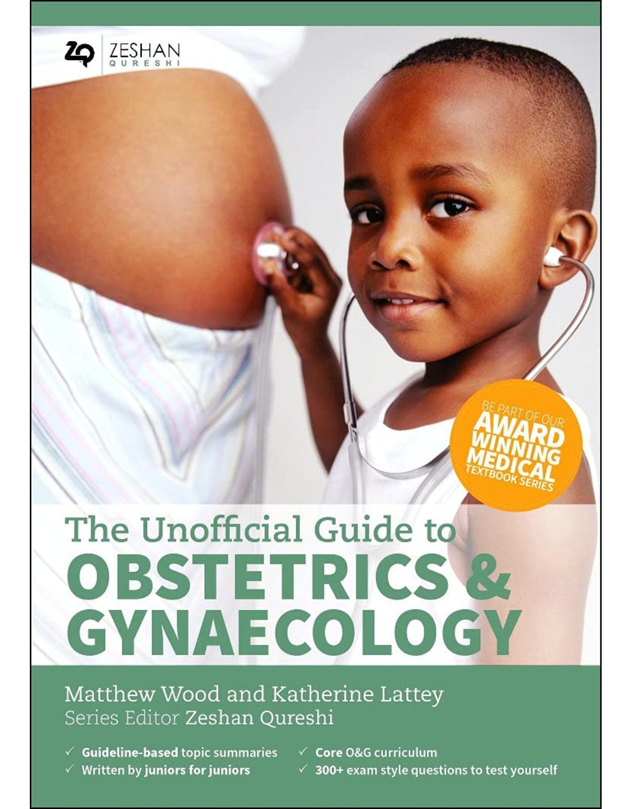 The Unofficial Guide to Obstetrics and Gynaecology: Core O&G Curriculum Covered: 300+ Multiple Choice Questions with Detailed Explanations and Key Subject Summaries