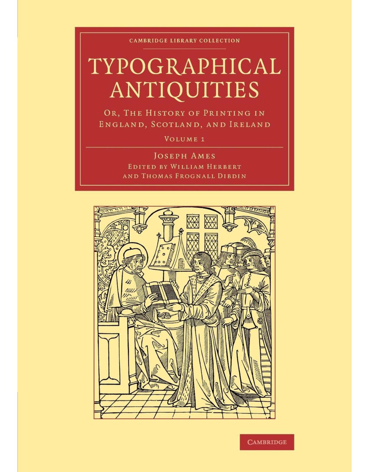 Typographical Antiquities 4 Volume Set: Typographical Antiquities: Or, The History of Printing in England, Scotland, and Ireland: Volume 1 (Cambridge ... of Printing, Publishing and Libraries)