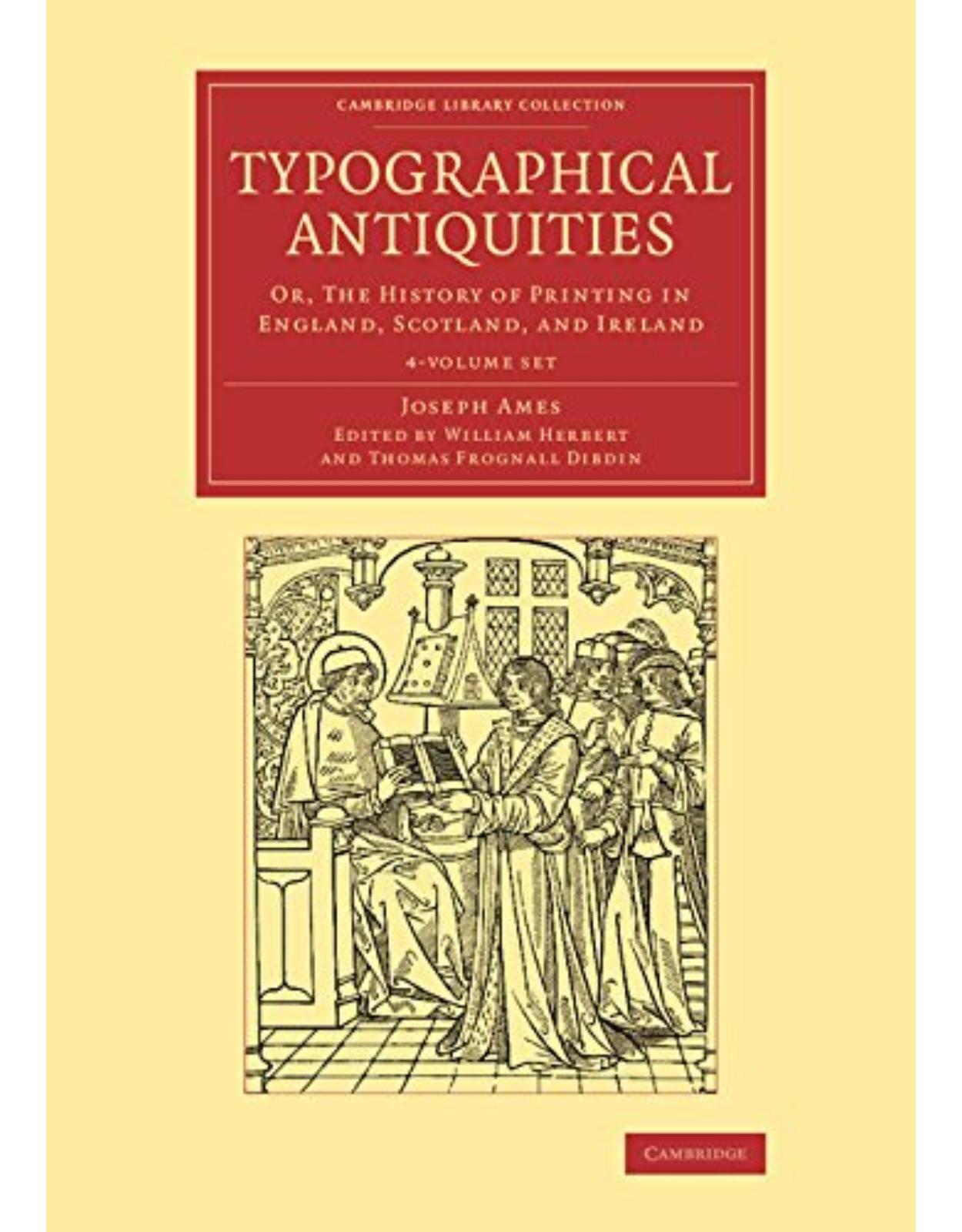 Typographical Antiquities 4 Volume Set: Or, The History of Printing in England, Scotland, and Ireland (Cambridge Library Collection - History of Printing, Publishing and Libraries) 
