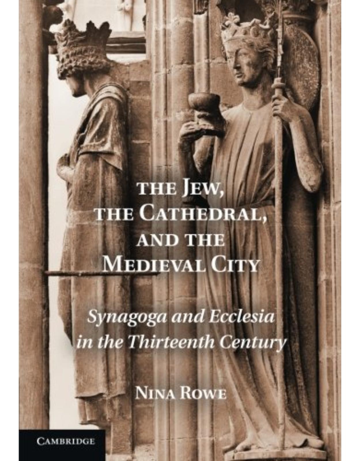 The Jew, the Cathedral and the Medieval City: Synagoga and Ecclesia in the Thirteenth Century