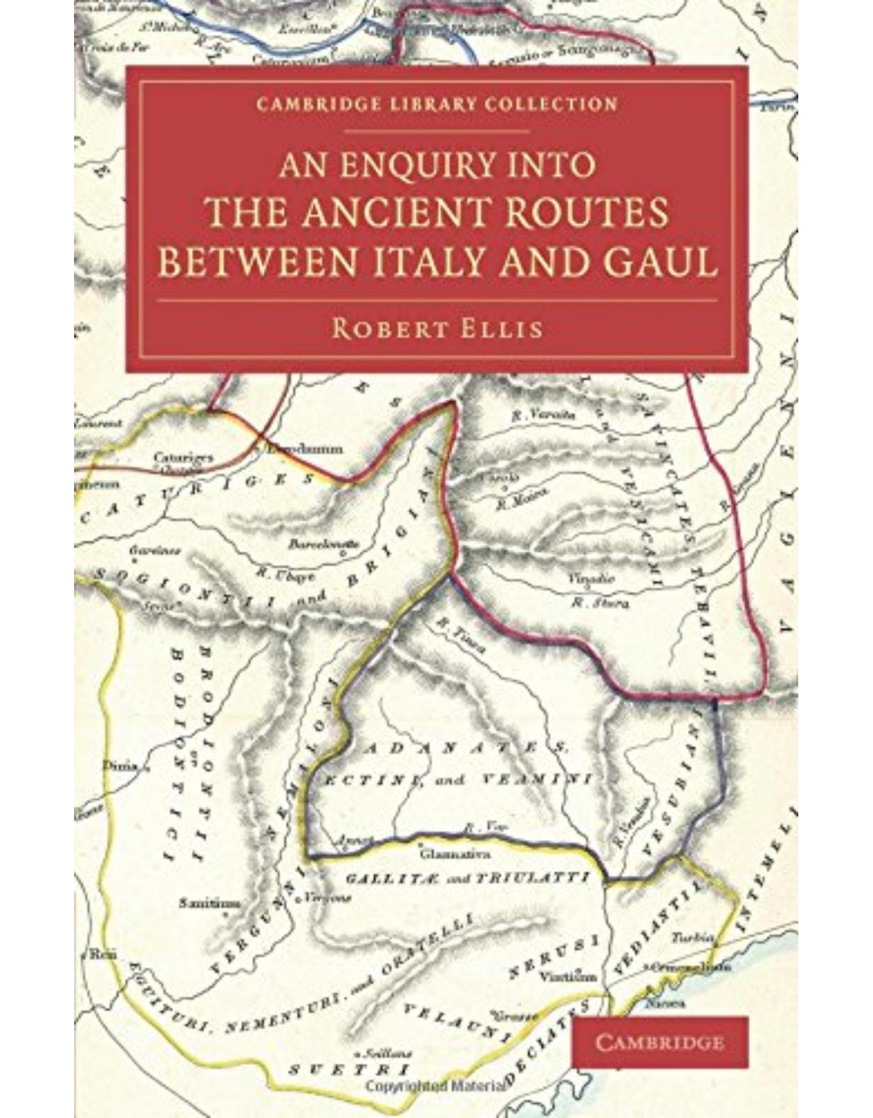 An Enquiry into the Ancient Routes between Italy and Gaul: With an Examination of the Theory of Hannibal's Passage of the Alps by the Little St Bernard (Cambridge Library Collection - Classics)