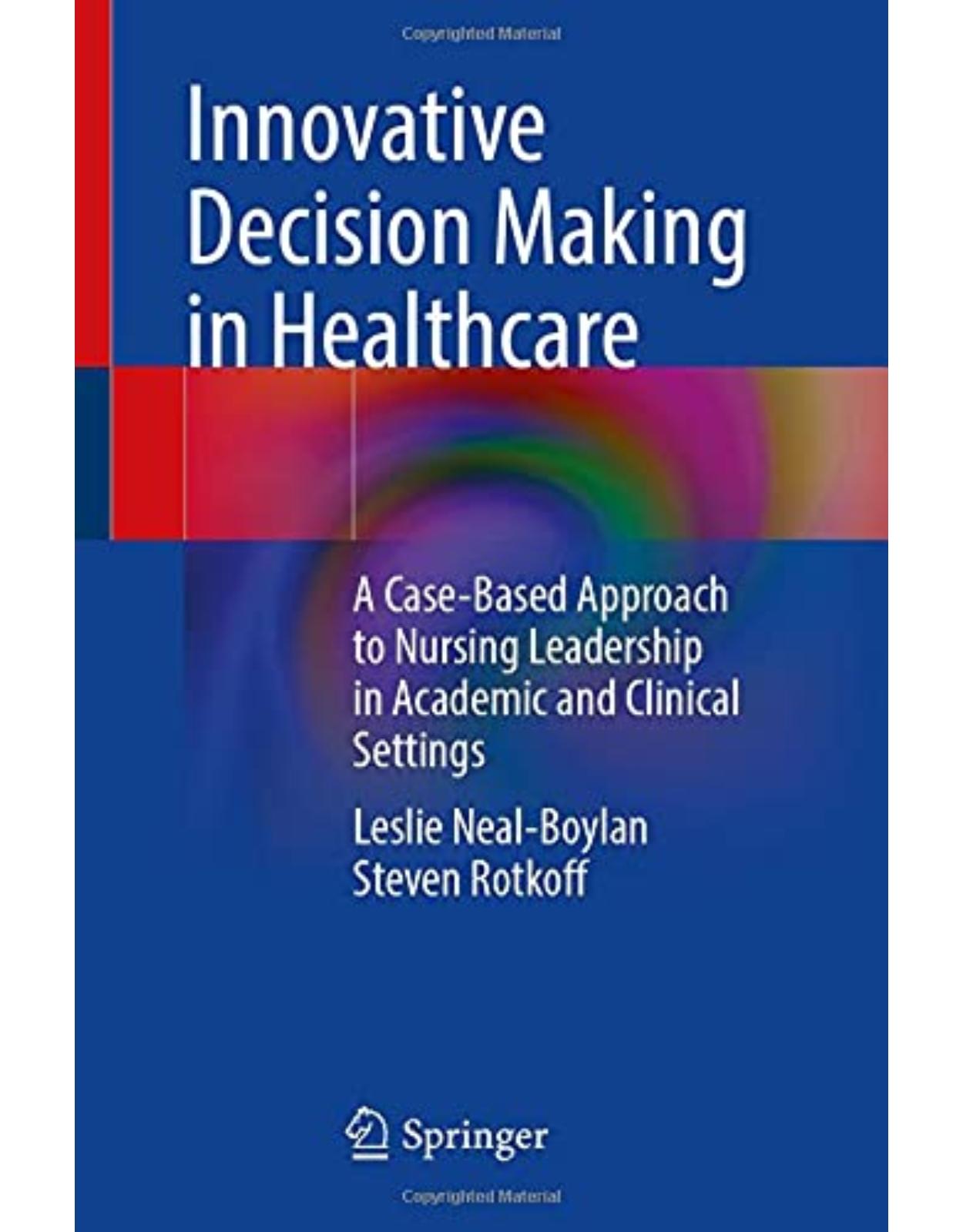 Innovative Decision Making in Healthcare: A Case-Based Approach to Nursing Leadership in Academic and Clinical Settings
