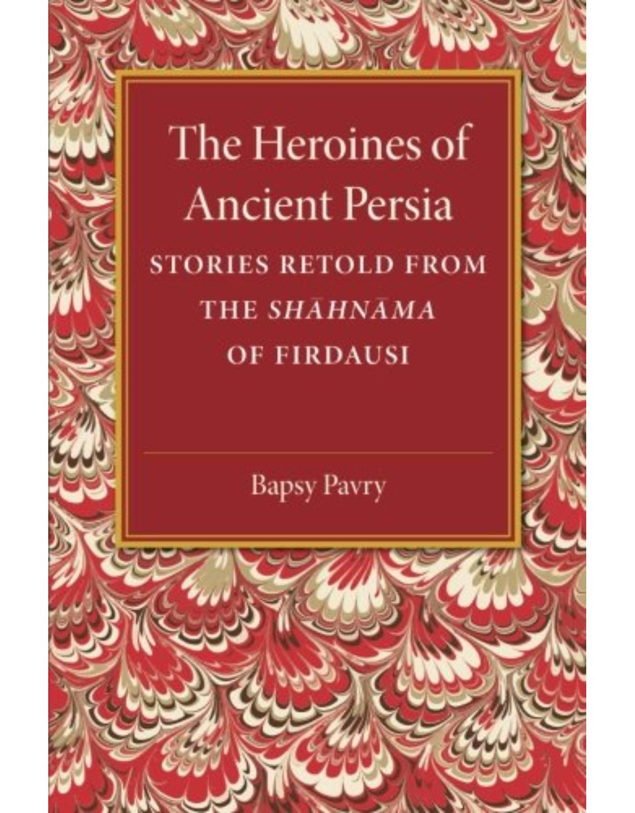 The Heroines of Ancient Persia: Stories Retold from the Shahnama of Firdausi
