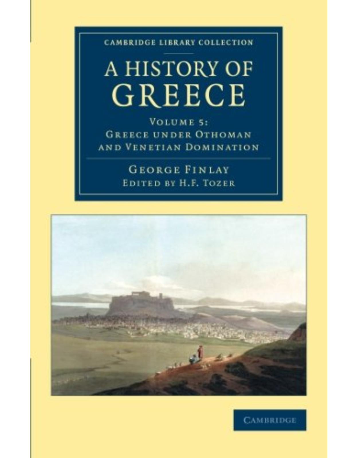 A History of Greece 7 Volume Set: A History of Greece: From its Conquest by the Romans to the Present Time, B.C. 146 to A.D. 1864: Volume 5 (Cambridge Library Collection - European History)