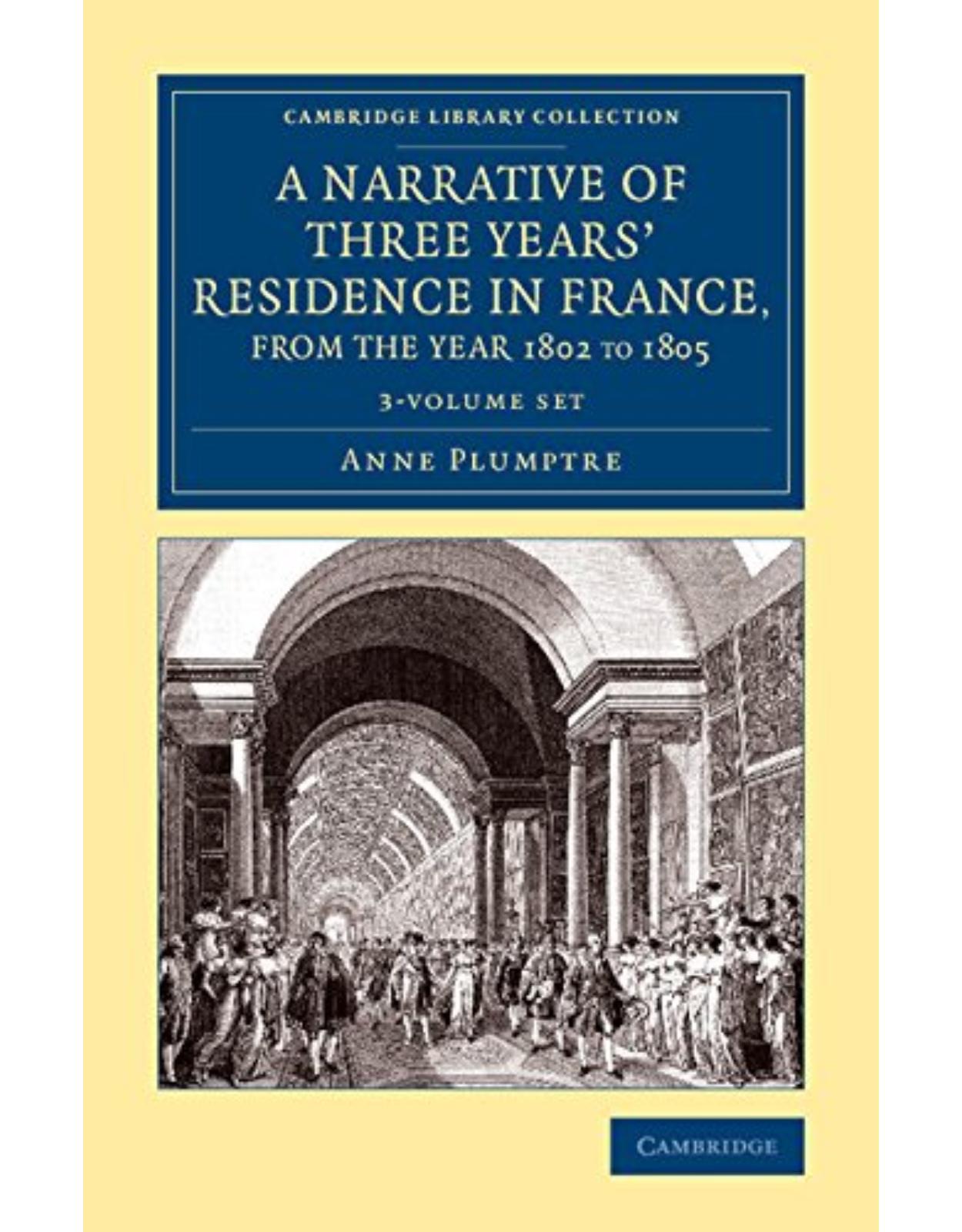 A Narrative of Three YearsÂ’ Residence in France, Principally in the Southern Departments, from the Year 1802 to 1805 3 Volume Set: Including Some ... Library Collection - Travel, Europe)