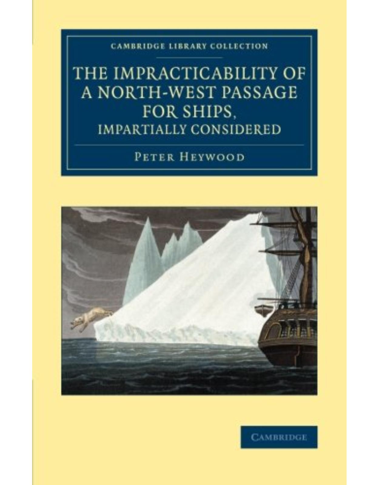 The Impracticability of a North-West Passage for Ships, Impartially Considered (Cambridge Library Collection - Polar Exploration)