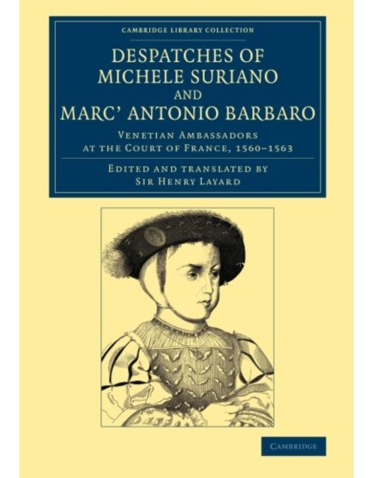 Despatches of Michele Suriano and MarcÂ’ Antonio Barbaro: Venetian Ambassadors at the Court of France, 1560-1563 (Cambridge Library Collection - European History)