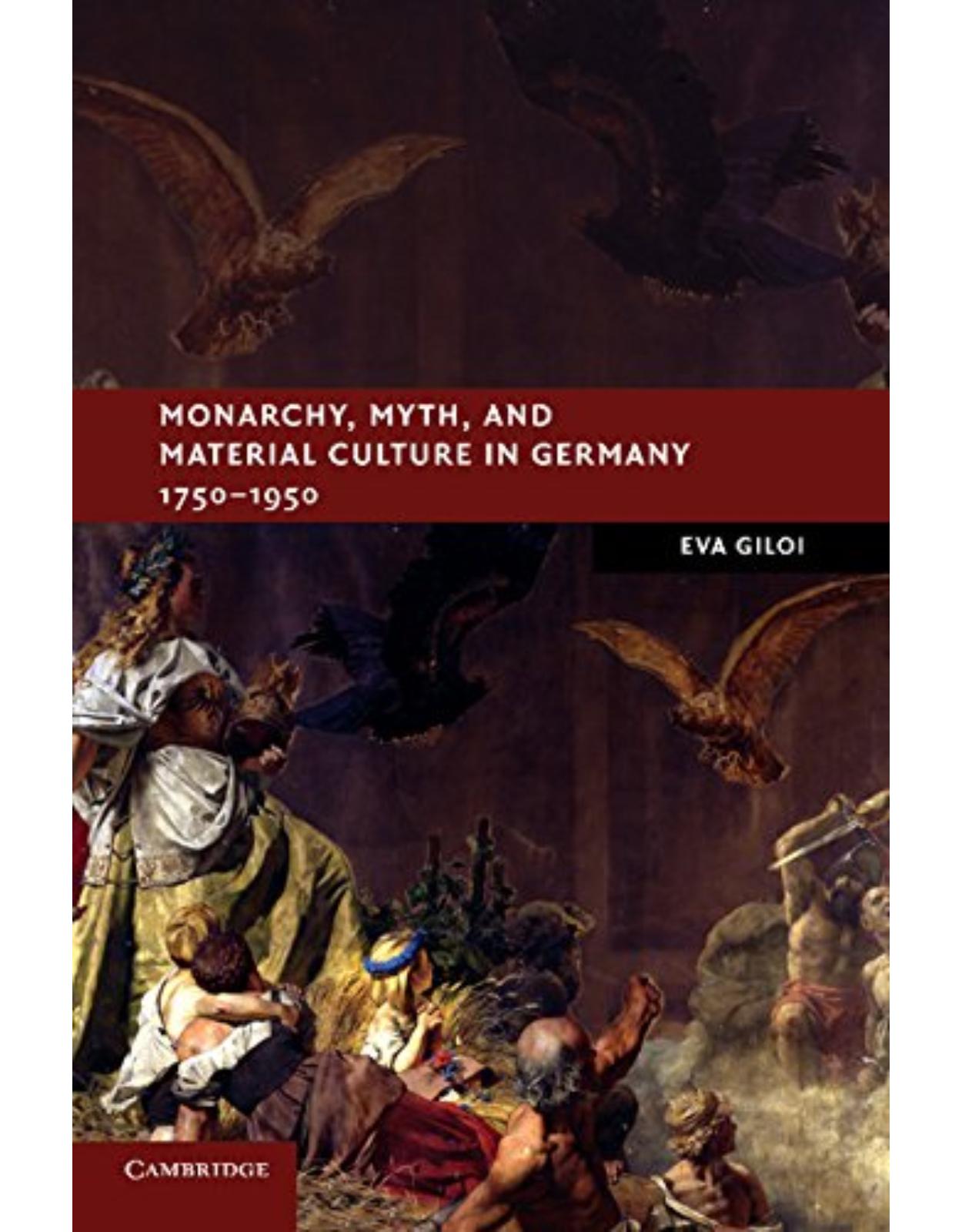 Monarchy, Myth, and Material Culture in Germany 1750-1950 (New Studies in European History)