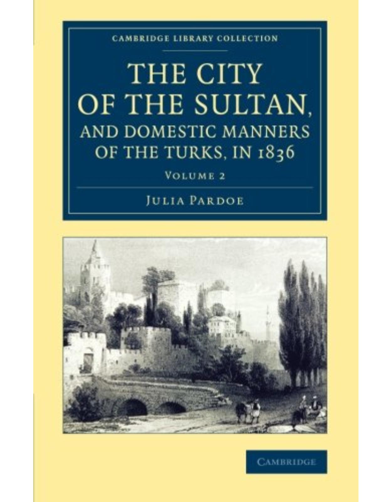 The City of the Sultan, and Domestic Manners of the Turks, in 1836: Volume 2 (Cambridge Library Collection - Travel, Middle East and Asia Minor)