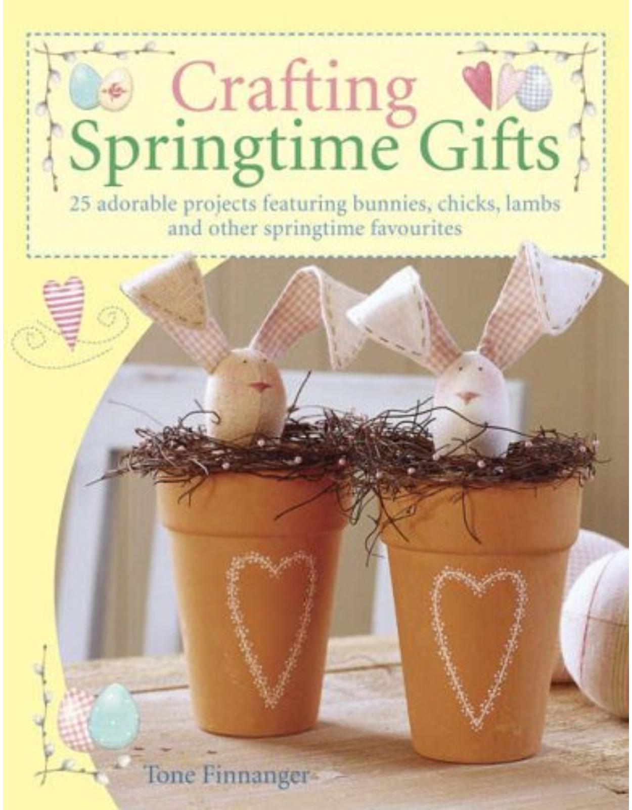 Crafting Springtime Gifts: 25 Adorable Projects Featuring Bunnies, Chicks, Lambs and Other Springtime Favourites