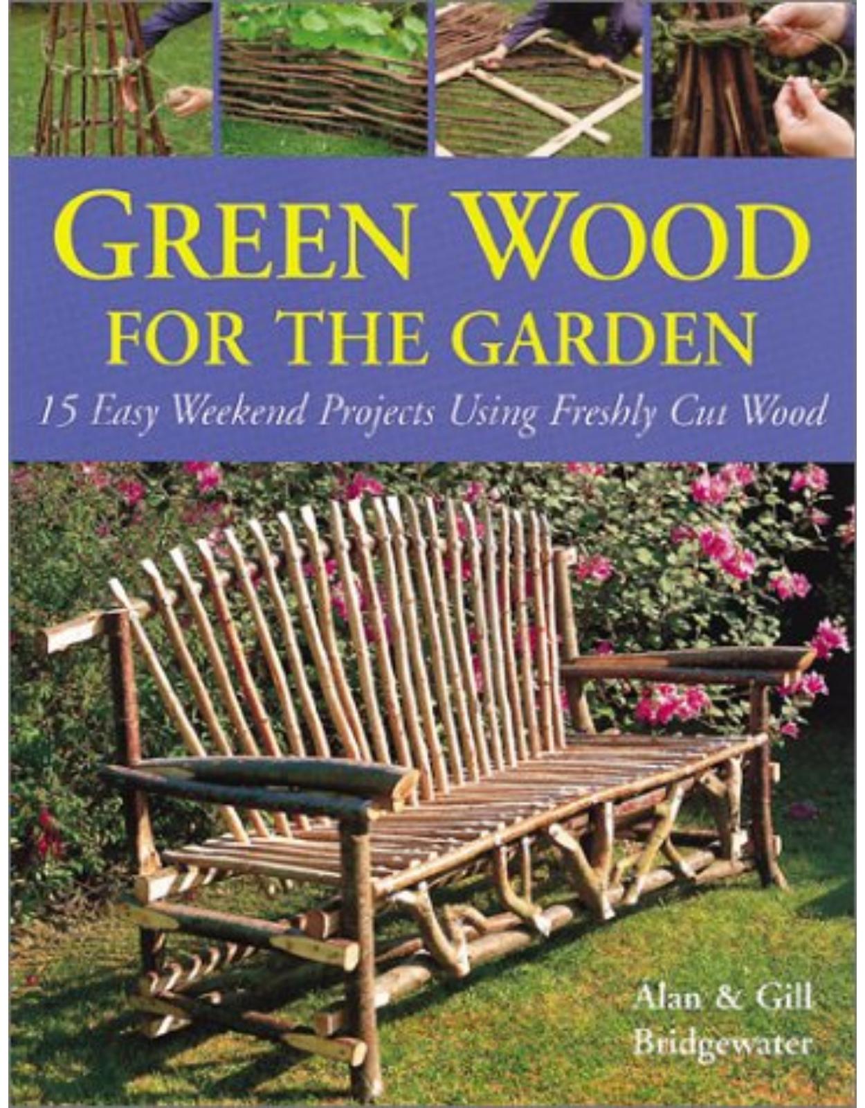 Green Wood for the Garden: 15 Easy Weekend Projects Using Freshly Cut Wood