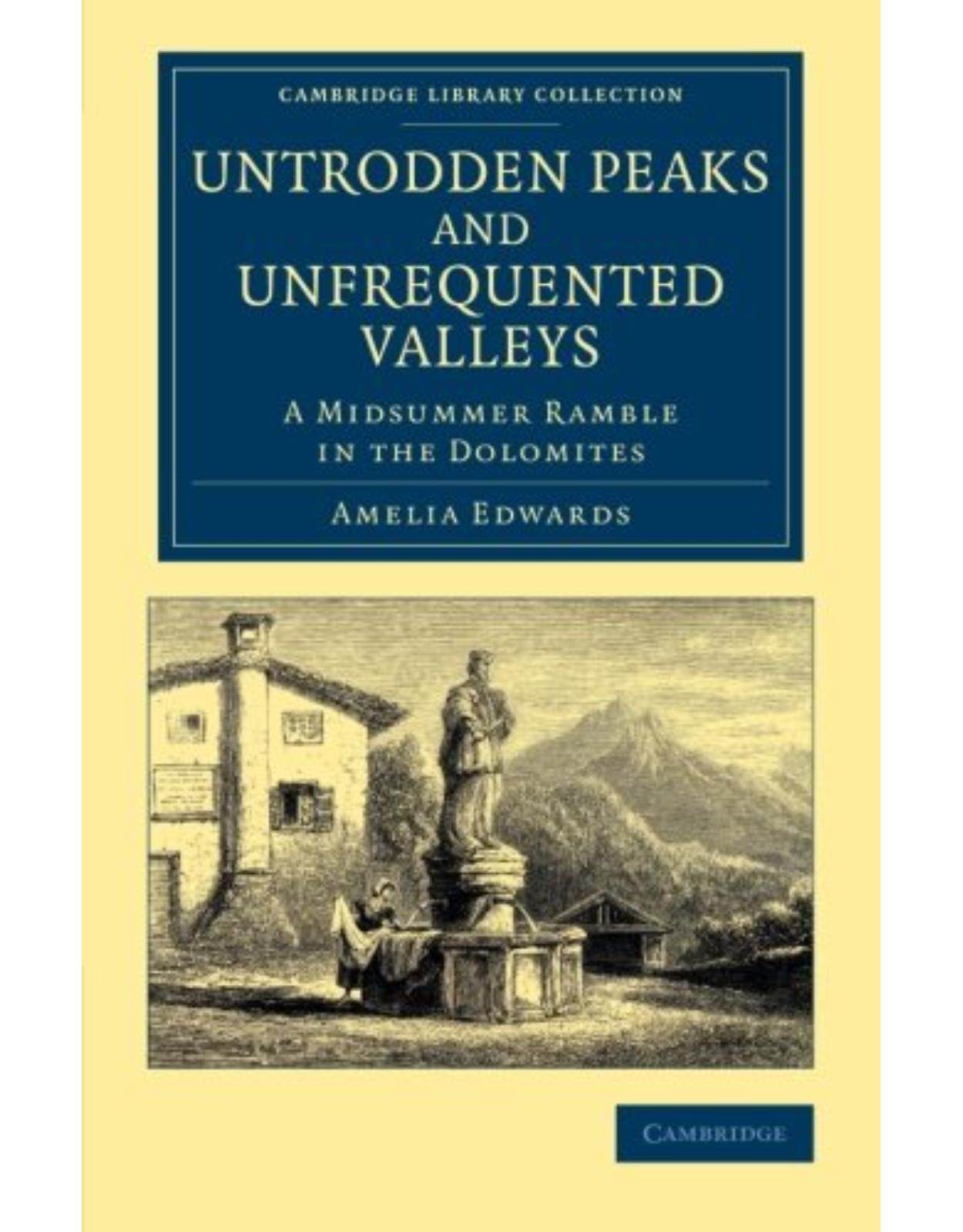 Untrodden Peaks and Unfrequented Valleys: A Midsummer Ramble in the Dolomites (Cambridge Library Collection - Travel, Europe)