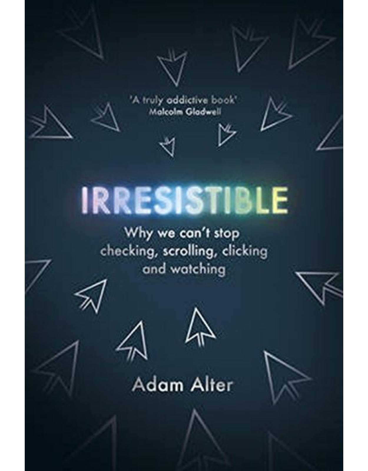 Irresistible: Why We Cant Stop Checking, Scrolling, Clicking and Watching