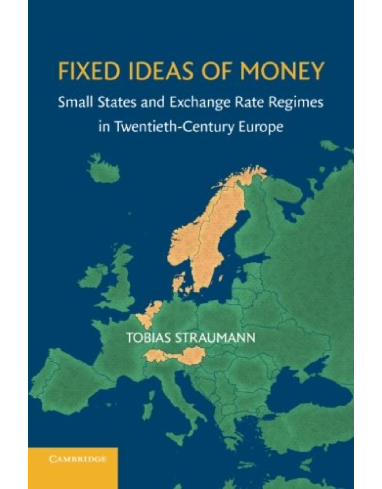 Fixed Ideas of Money: Small States and Exchange Rate Regimes in Twentieth-Century Europe (Studies in Macroeconomic History)