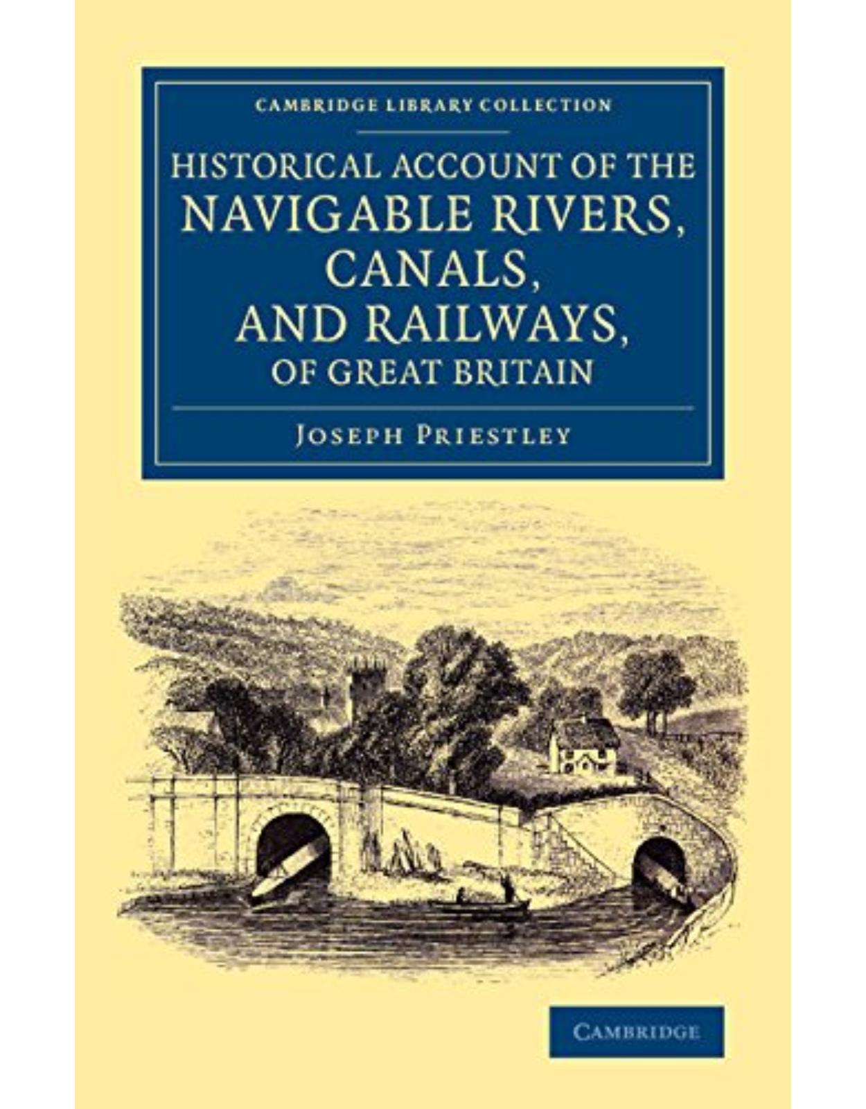 Historical Account of the Navigable Rivers, Canals, and Railways, of Great Britain: As a Reference to Nichols, Priestley and Walker's New Map of Inland Navigation, Derived from Original and Parliamentary Documents in the Possession of Joseph Priestley, Esq.