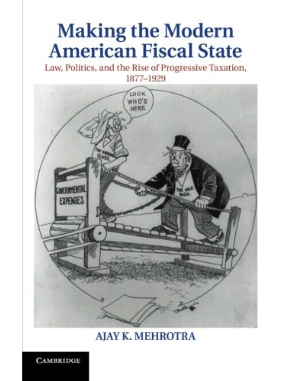 Making the Modern American Fiscal State: Law, Politics, and the Rise of Progressive Taxation, 1877-1929 (Cambridge Historical Studies in American Law and Society)