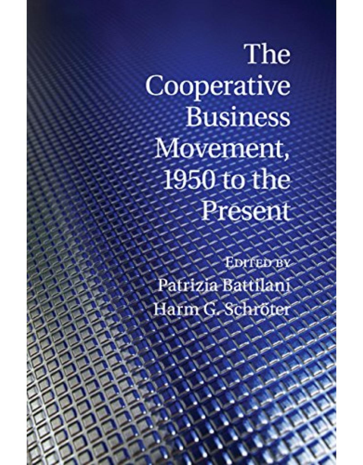 The Cooperative Business Movement, 1950 to the Present (Comparative Perspectives in Business History)