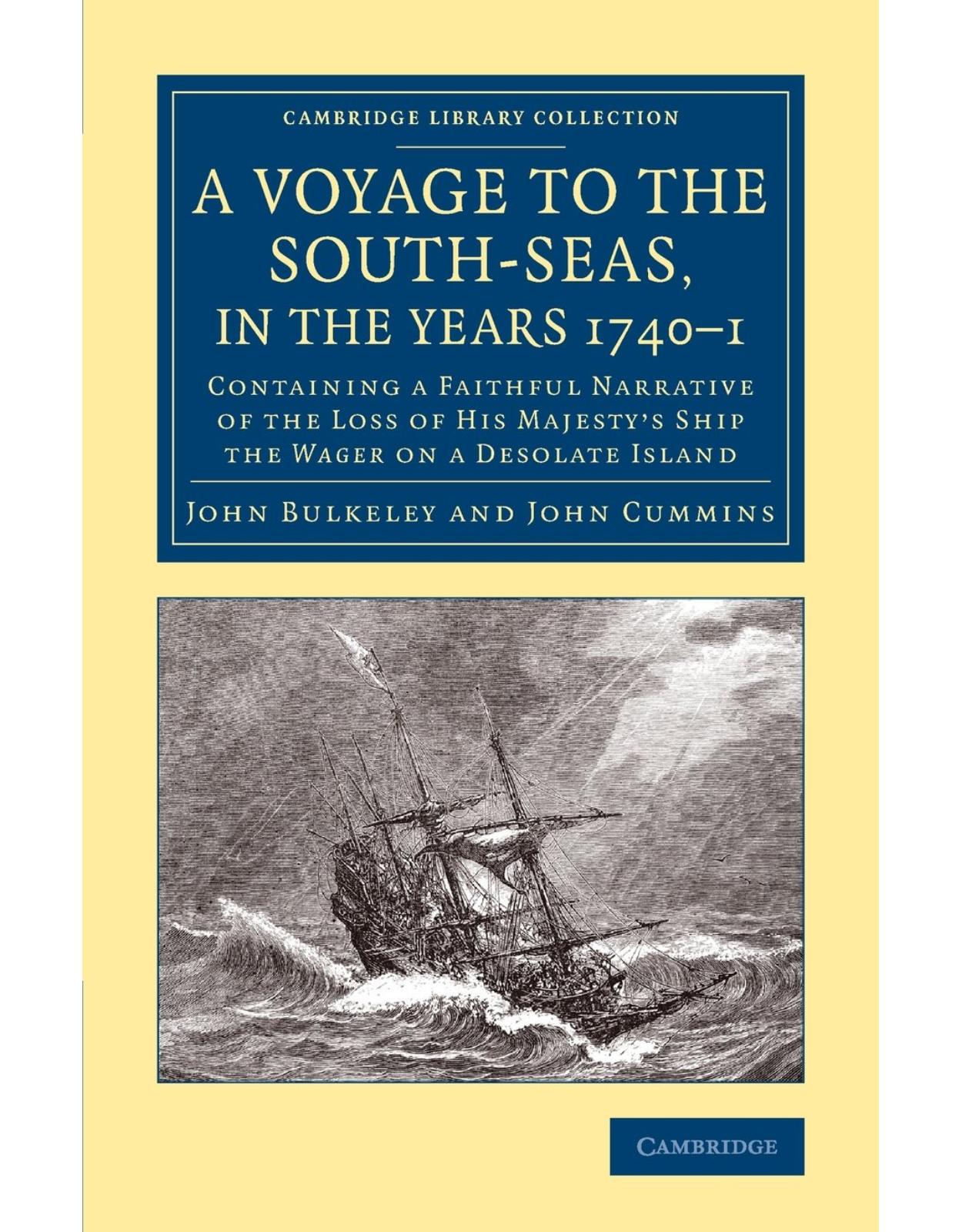 A Voyage to the South-Seas, in the Years 1740-1: Containing a Faithful Narrative of the Loss of His MajestyÂ’s Ship the Wager on a Desolate Island (Cambridge Library Collection - Maritime Exploration)