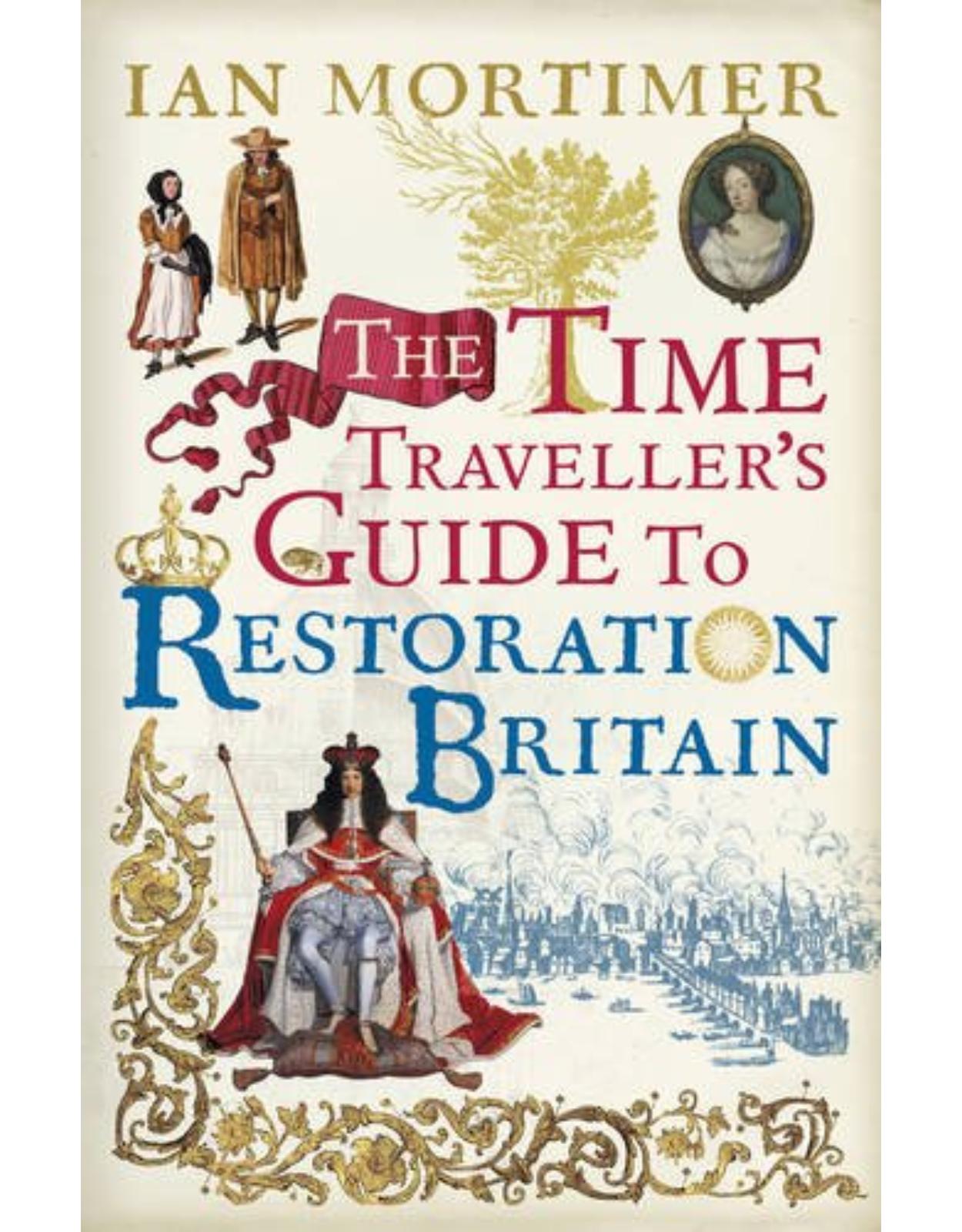 The Time Traveller's Guide to Restoration Britain: Life in the Age of Samuel Pepys, Isaac Newton and The Great Fire of London