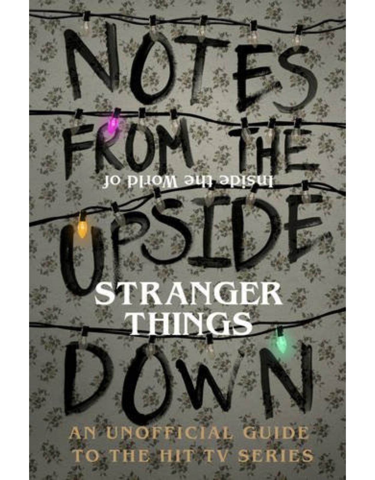 Notes From the Upside Down â€“ Inside the World of Stranger Things: An Unofficial Handbook to the Hit TV Series 
