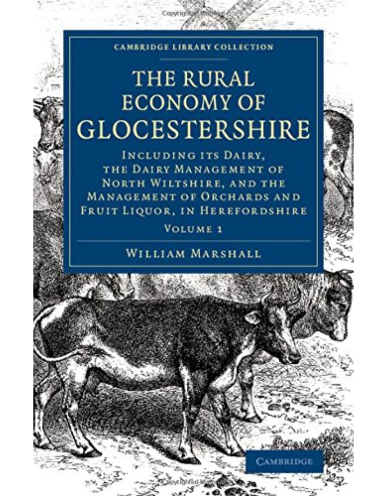 The Rural Economy of Glocestershire: Including its Dairy, Together with the Dairy Management of North Wiltshire, and the Management of Orchards and Fruit Liquor, in Herefordshire (Volume 1)