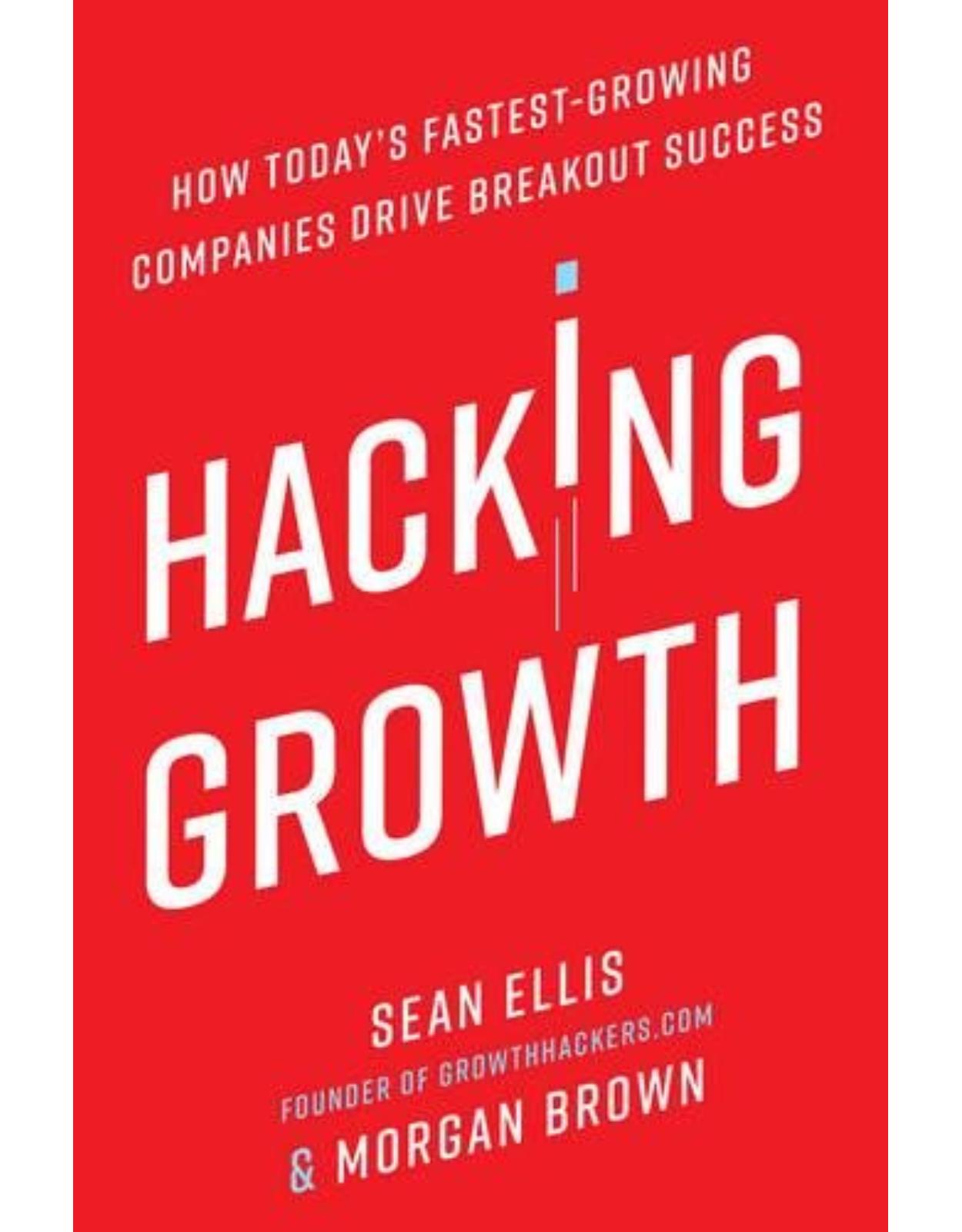 Hacking Growth: How Today's Fastest-Growing Companies Drive Breakout Success