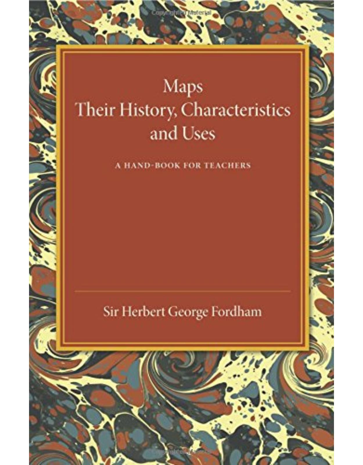 Maps: Their History, Characteristics and Uses: A Hand-book for Teachers