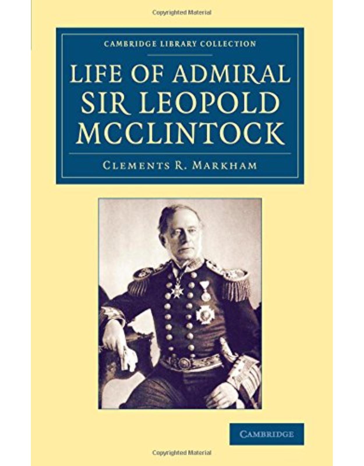 Life of Admiral Sir Leopold McClintock, K.C.B., D.C.L., L.L.D., F.R.S., V.P.R.G.S. (Cambridge Library Collection - Polar Exploration)