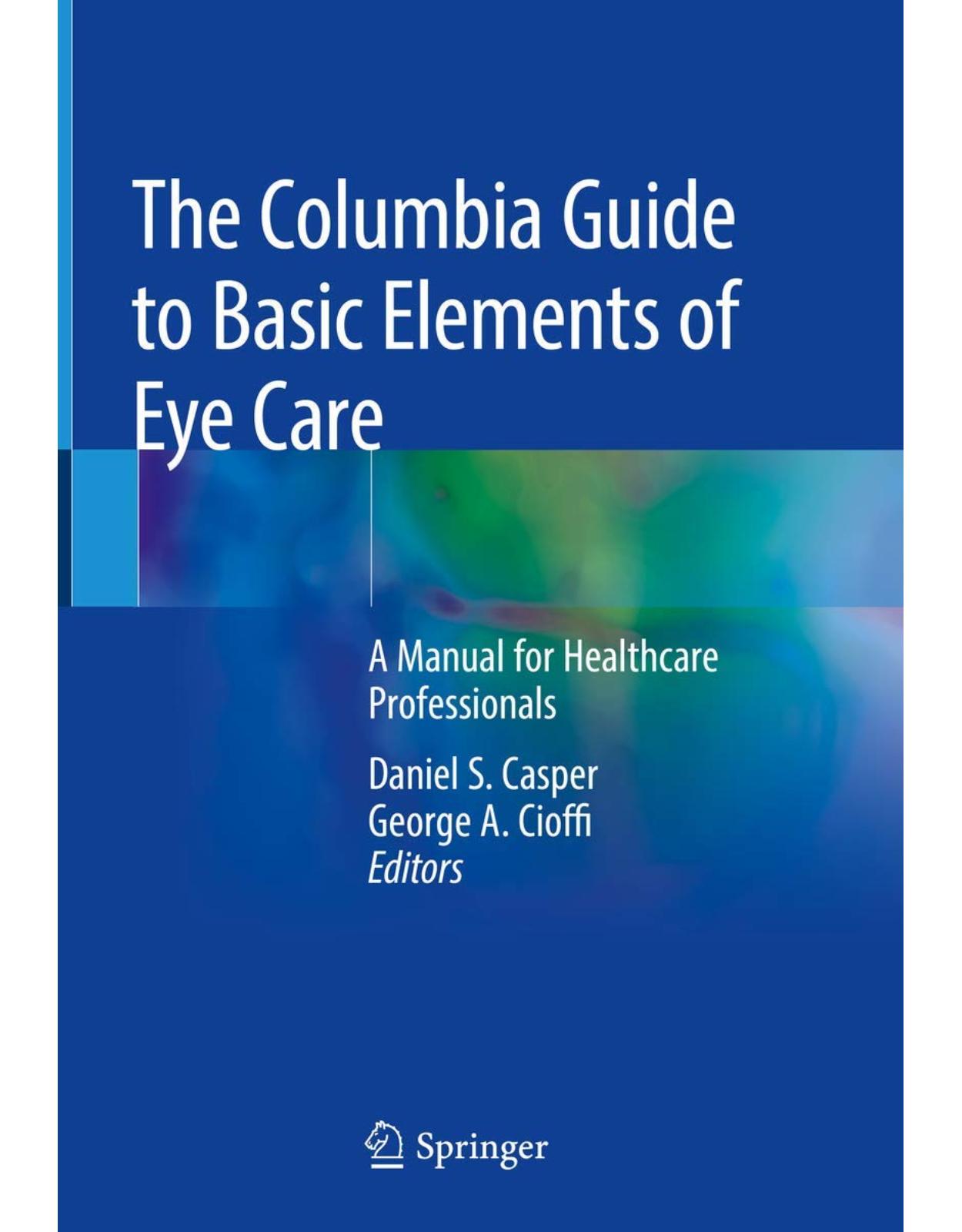 The Columbia Guide to Basic Elements of Eye Care: A Manual for Healthcare Professionals 