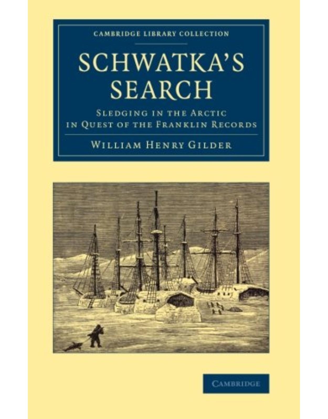 Schwatka's Search: Sledging in the Arctic in Quest of the Franklin Records (Cambridge Library Collection - Polar Exploration) 