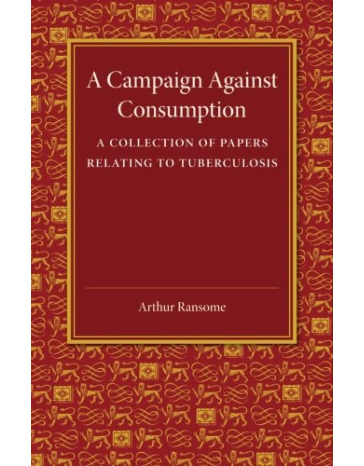A Campaign against Consumption: A Collection of Papers Relating to Tuberculosis