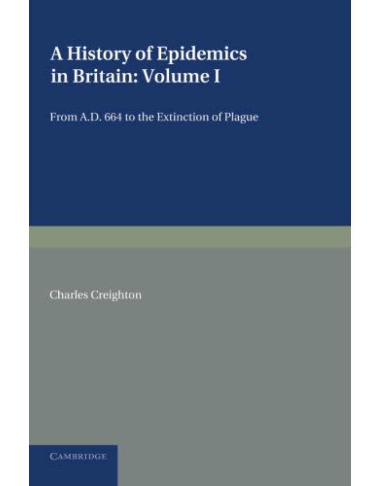 A History of Epidemics in Britain: Volume 1, From AD 664 to the Extinction of Plague