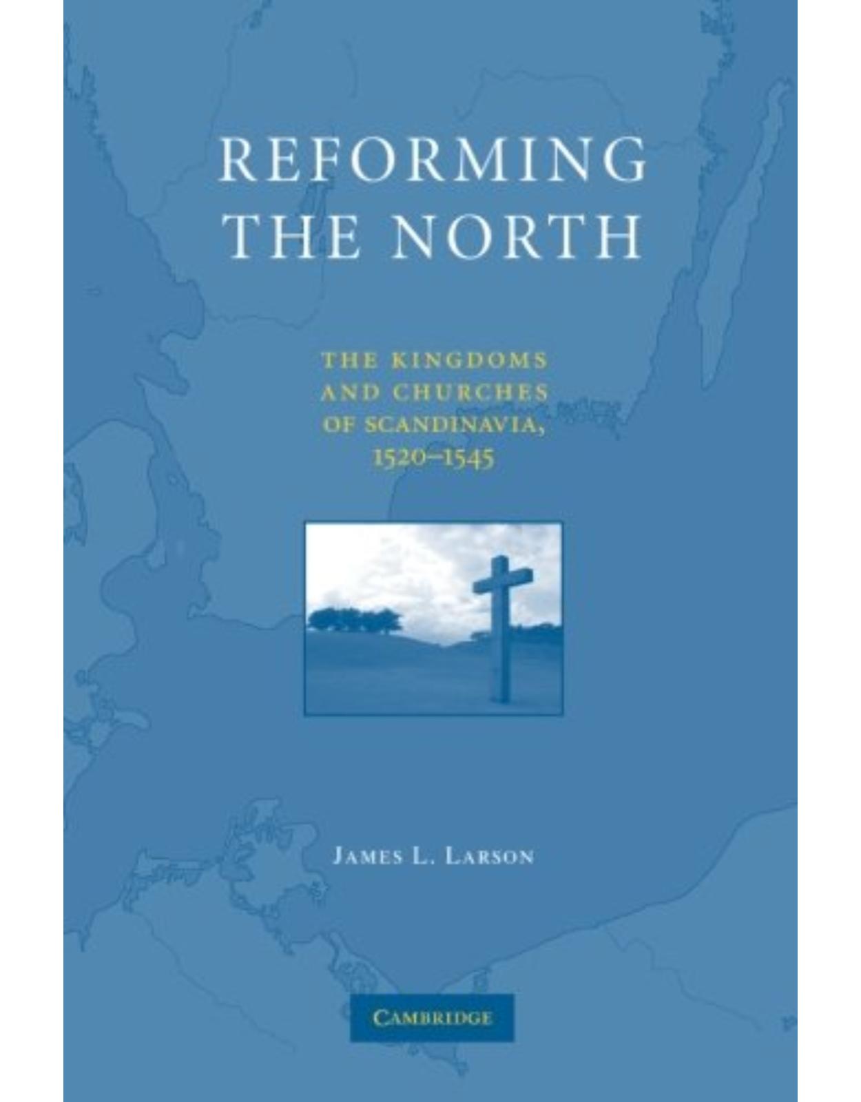 Reforming the North: The Kingdoms and Churches of Scandinavia, 1520-1545