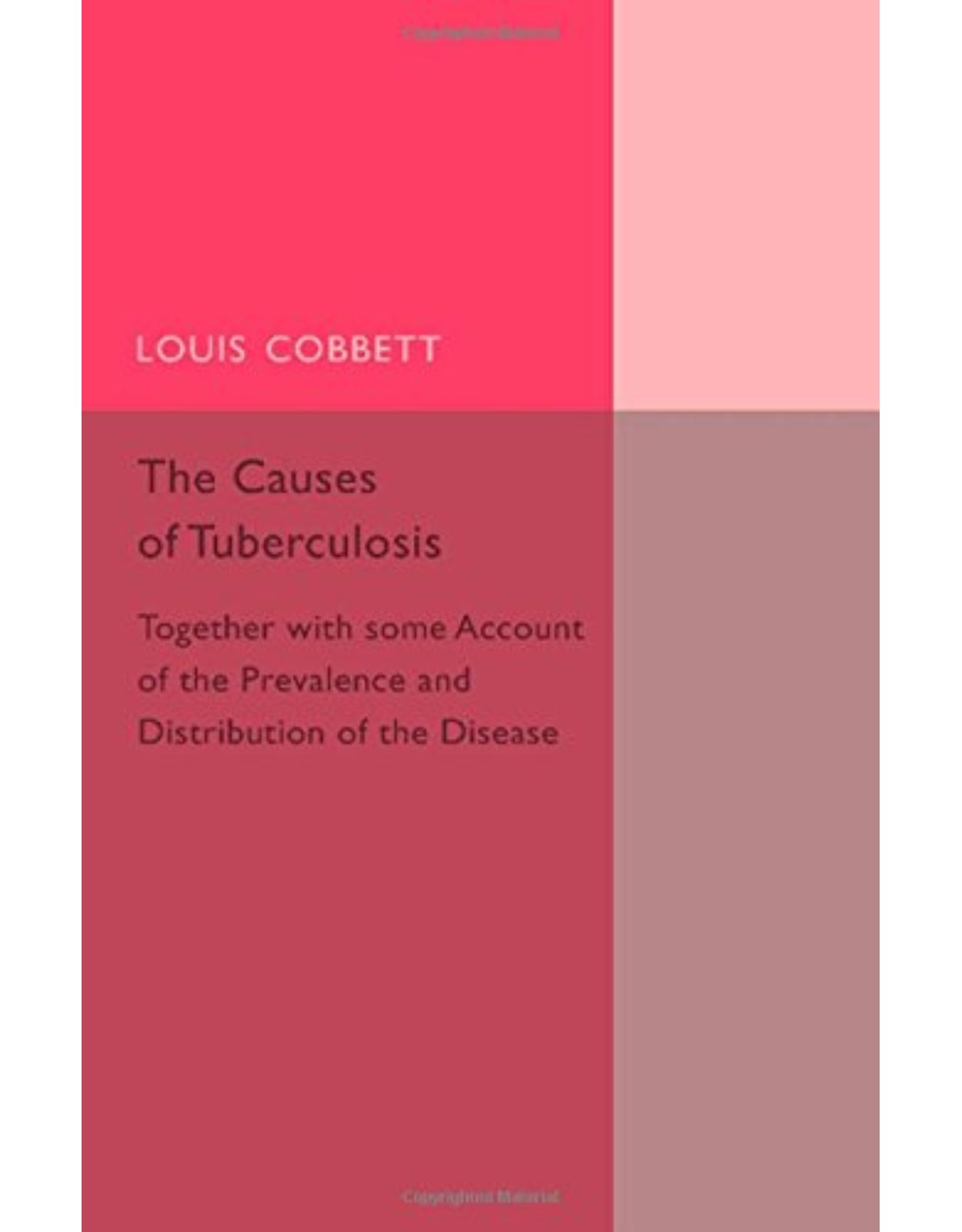 The Causes of Tuberculosis: Together with Some Account of the Prevalence and Distribution of the Disease