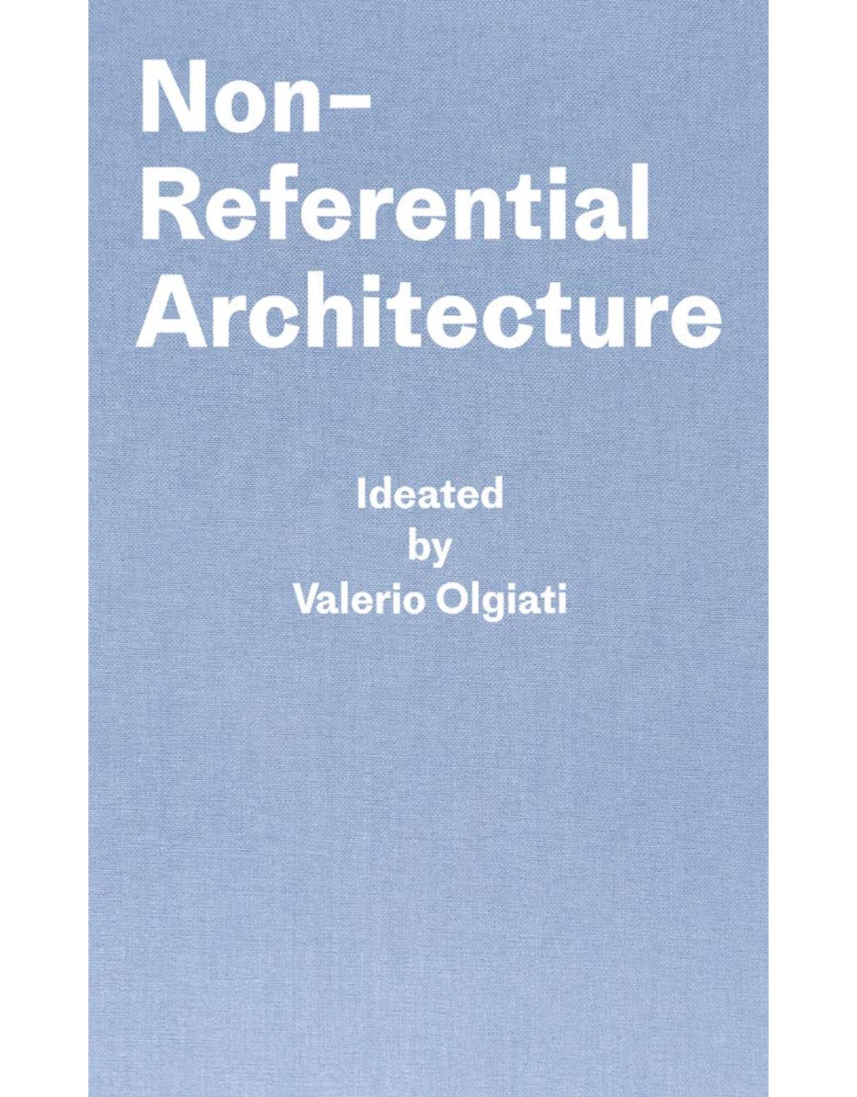 Non-Referential Architecture: Ideated by Valerio Olgiati - Written by Markus Breitschmid