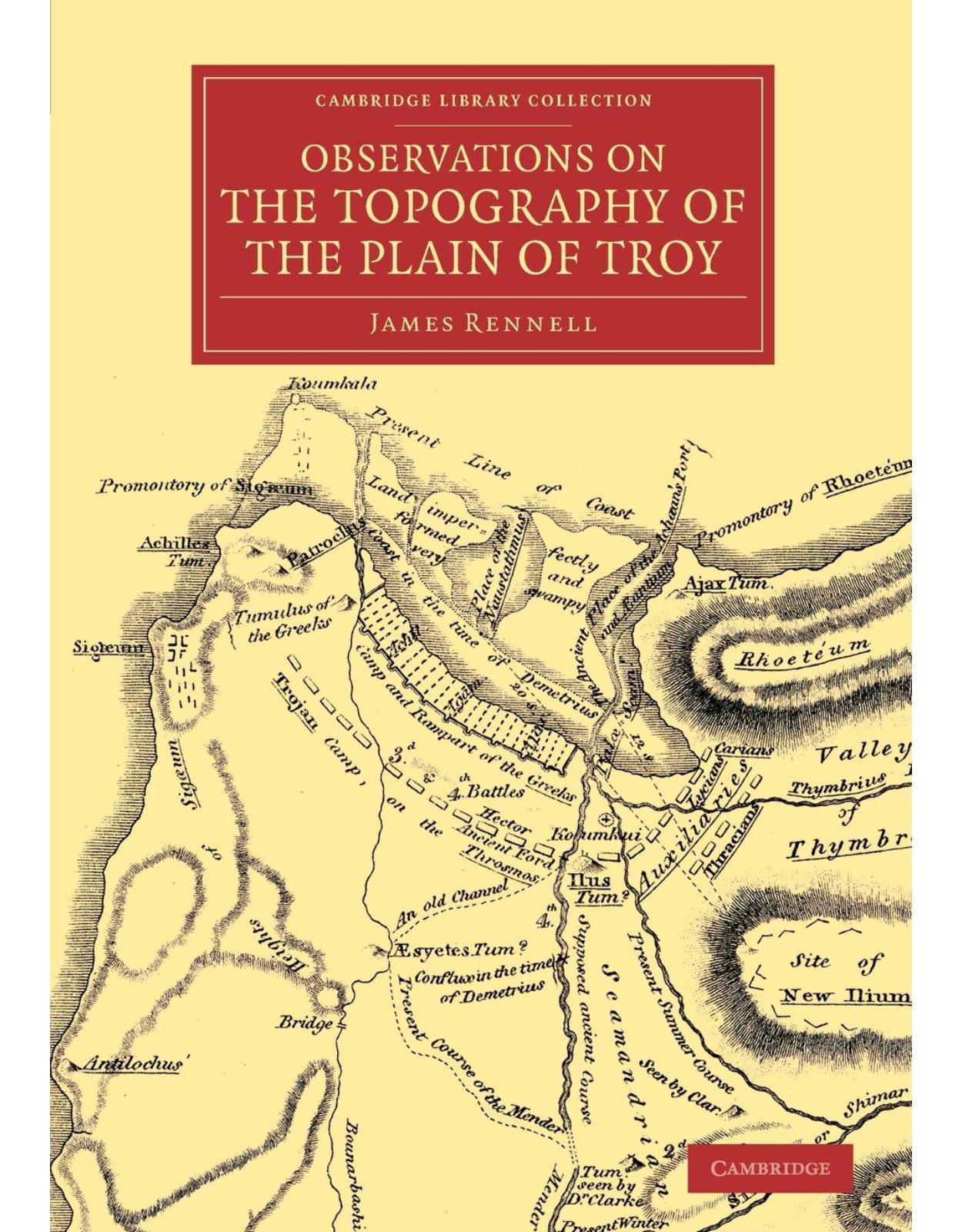 Observations on the Topography of the Plain of Troy: And on the Principal Objects within, and around it Described, or Alluded to, in the Iliad (Cambridge Library Collection - Classics)